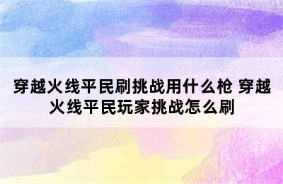 穿越火线平民刷挑战用什么枪 穿越火线平民玩家挑战怎么刷